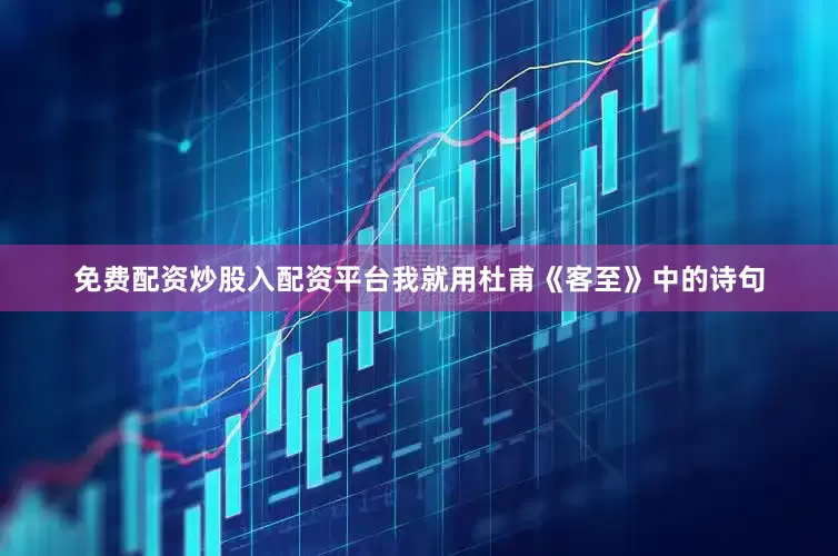 免费配资炒股入配资平台我就用杜甫《客至》中的诗句